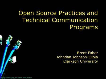 Background image (c) Ian Britton - FreeFoto.com Open Source Practices and Technical Communication Programs Brent Faber Johndan Johnson-Eilola Clarkson.