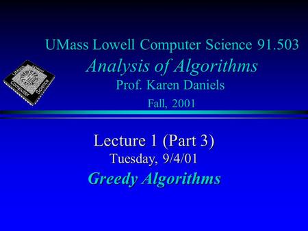 UMass Lowell Computer Science 91.503 Analysis of Algorithms Prof. Karen Daniels Fall, 2001 Lecture 1 (Part 3) Tuesday, 9/4/01 Greedy Algorithms.