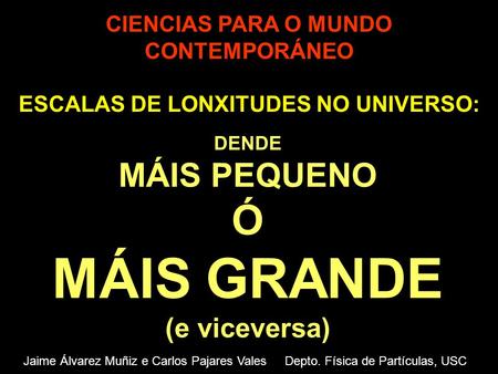 CIENCIAS PARA O MUNDO CONTEMPORÁNEO ESCALAS DE LONXITUDES NO UNIVERSO:. DENDE MÁIS PEQUENO Ó MÁIS GRANDE (e viceversa) Jaime Álvarez Muñiz e Carlos Pajares.