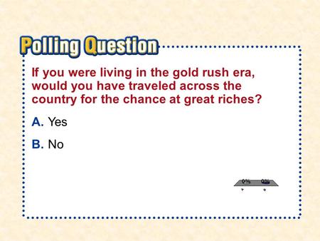 A.A B.B Sec tion 4- Poll ing Qu esti on If you were living in the gold rush era, would you have traveled across the country for the chance at great riches?