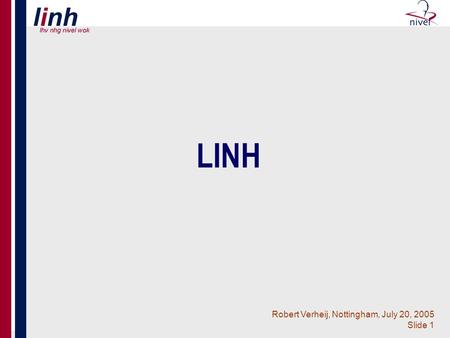 Robert Verheij, Nottingham, July 20, 2005 Slide 1 LINH.