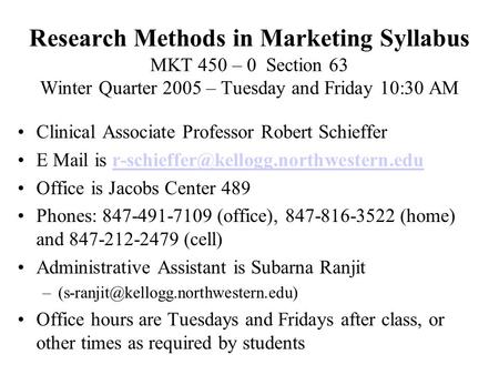 Research Methods in Marketing Syllabus MKT 450 – 0 Section 63 Winter Quarter 2005 – Tuesday and Friday 10:30 AM Clinical Associate Professor Robert Schieffer.