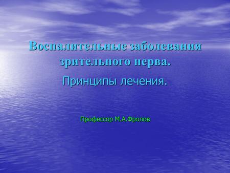 Воспалительные заболевания зрительного нерва. Принципы лечения. Профессор М.А.Фролов.