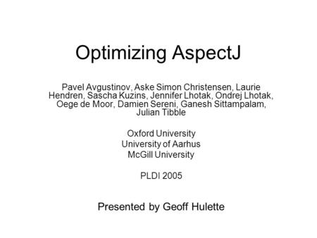 Optimizing AspectJ Pavel Avgustinov, Aske Simon Christensen, Laurie Hendren, Sascha Kuzins, Jennifer Lhotak, Ondrej Lhotak, Oege de Moor, Damien Sereni,