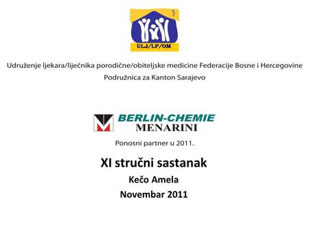 XI stručni sastanak Kečo Amela Novembar 2011. Dnevni red Novosti iz porodične medicine – 15 min Predavanje sponzora – 15 min Skupština Podružnice za Kanton.