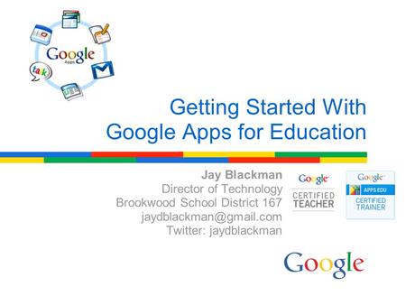 Jay Blackman Director of Technology Brookwood School District 167 Twitter: jaydblackman Getting Started With Google Apps for Education.