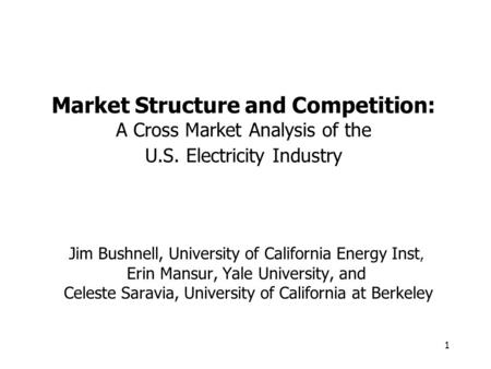 1 Market Structure and Competition: A Cross Market Analysis of the U.S. Electricity Industry Jim Bushnell, University of California Energy Inst, Erin Mansur,