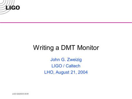 LIGO-G0200XX-00-M Writing a DMT Monitor John G. Zweizig LIGO / Caltech LHO, August 21, 2004.