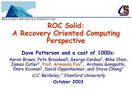 ROC Solid: A Recovery Oriented Computing Perspective Dave Patterson and a cast of 1000s: Aaron Brown, Pete Broadwell, George Candea †, Mike Chen, James.