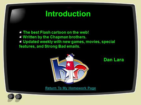 Introduction The best Flash cartoon on the web! Written by the Chapman brothers. Updated weekly with new games, movies, special features, and Strong Bad.