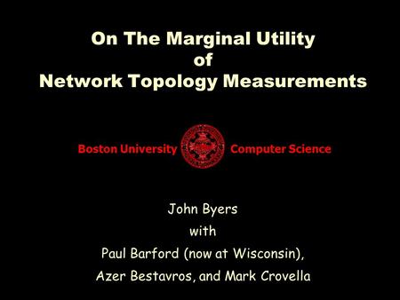 Boston University Computer Science On The Marginal Utility of Network Topology Measurements John Byers with Paul Barford (now at Wisconsin), Azer Bestavros,