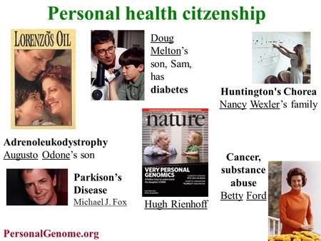 Personal health citzenship Huntington's Chorea Nancy Wexler’s family Adrenoleukodystrophy Augusto Odone’s son Doug Melton’s son, Sam, has diabetes Parkison’s.