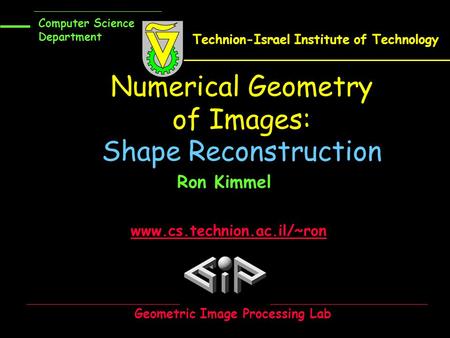 www.cs.technion.ac.il/~ron Numerical Geometry of Images: Shape Reconstruction Ron Kimmel Geometric Image Processing Lab Computer Science Department Technion-Israel.