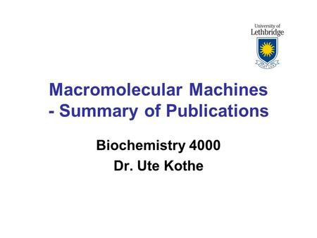 Macromolecular Machines - Summary of Publications Biochemistry 4000 Dr. Ute Kothe.