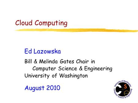 Cloud Computing Ed Lazowska Bill & Melinda Gates Chair in Computer Science & Engineering University of Washington August 2010.