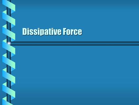 Dissipative Force. Non-Potential Force  Generalized force came from a transformation. Jacobian transformationJacobian transformation Not a constraintNot.