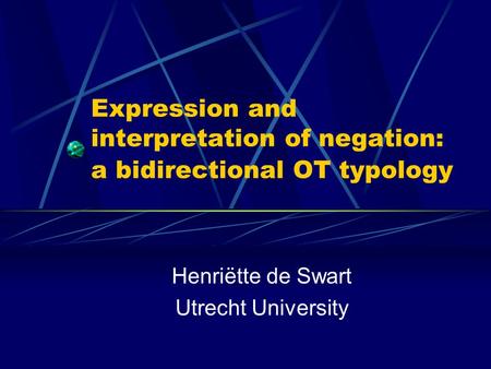 Expression and interpretation of negation: a bidirectional OT typology Henriëtte de Swart Utrecht University.