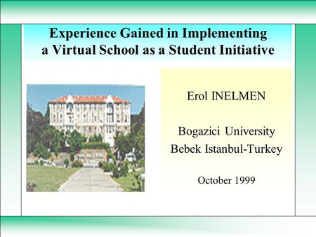 Experience Gained in Implementing a Virtual School as a Student Initiative Erol INELMEN Bogazici University Bebek Istanbul-Turkey October 1999.