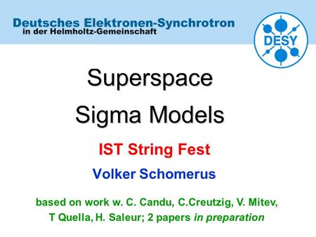 Superspace Sigma Models IST String Fest Volker Schomerus based on work w. C. Candu, C.Creutzig, V. Mitev, T Quella, H. Saleur; 2 papers in preparation.