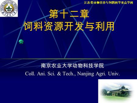 第十二章 饲料资源开发与利用 南京农业大学动物科技学院 Coll. Ani. Sci. & Tech., Nanjing Agri. Univ. 江苏省动物营养与饲料科学重点学科.