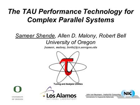 The TAU Performance Technology for Complex Parallel Systems Sameer Shende, Allen D. Malony, Robert Bell University of Oregon {sameer, malony,