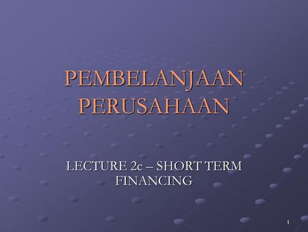 1 PEMBELANJAAN PERUSAHAAN LECTURE 2c – SHORT TERM FINANCING.