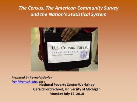 The Census, The American Community Survey and the Nation’s Statistical System National Poverty Center Workshop Gerald Ford School, University of Michigan.