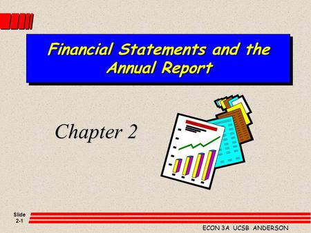 Slide 2-1 ECON 3A UCSB ANDERSON Financial Statements and the Annual Report Chapter 2.