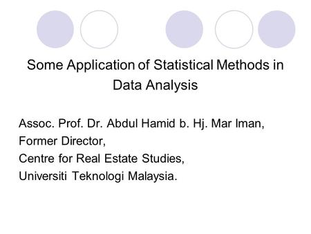 Some Application of Statistical Methods in Data Analysis Assoc. Prof. Dr. Abdul Hamid b. Hj. Mar Iman, Former Director, Centre for Real Estate Studies,