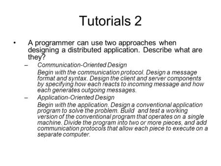 Tutorials 2 A programmer can use two approaches when designing a distributed application. Describe what are they? Communication-Oriented Design Begin with.