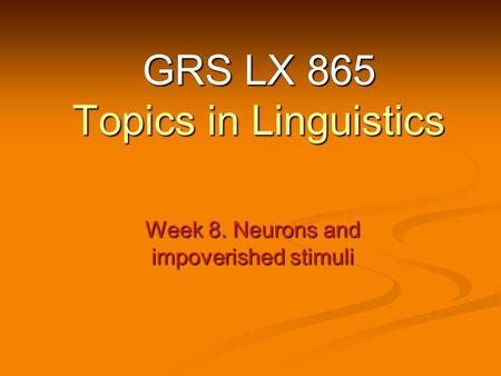 Week 8. Neurons and impoverished stimuli GRS LX 865 Topics in Linguistics.