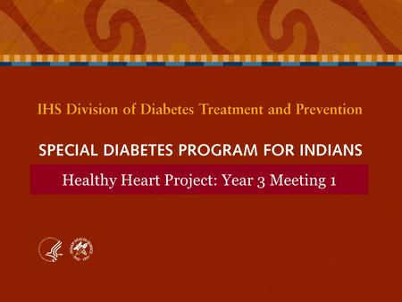 SPECIAL DIABETES PROGRAM FOR INDIANS Healthy Heart Project: Year 3 Meeting 1.