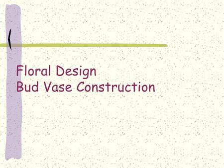 Floral Design Bud Vase Construction Bud Vase A tall, narrow container with a small neck designed to hole one or a small number of flowers. Quick and.