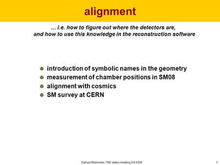 Dariusz Miskowiec, TRD status meeting Oct 20061 alignment... i.e. how to figure out where the detectors are, and how to use this knowledge in the reconstruction.