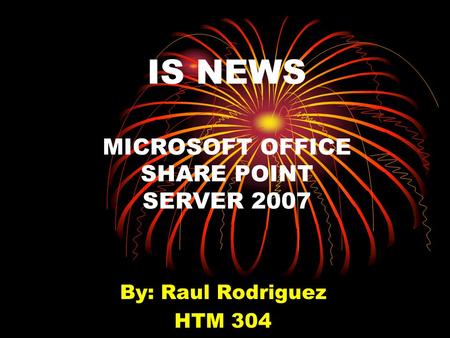 IS NEWS MICROSOFT OFFICE SHARE POINT SERVER 2007 By: Raul Rodriguez HTM 304.