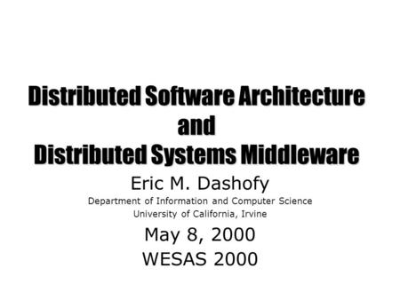 Distributed Software Architecture and Distributed Systems Middleware Eric M. Dashofy Department of Information and Computer Science University of California,