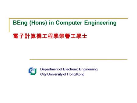 Department of Electronic Engineering City University of Hong Kong BEng (Hons) in Computer Engineering 電子計算機工程學榮譽工學士.