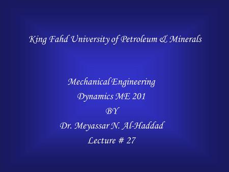 King Fahd University of Petroleum & Minerals Mechanical Engineering Dynamics ME 201 BY Dr. Meyassar N. Al-Haddad Lecture # 27.