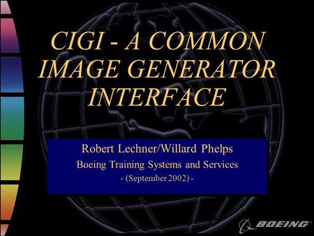 CIGI - A COMMON IMAGE GENERATOR INTERFACE Robert Lechner/Willard Phelps Boeing Training Systems and Services - (September 2002) - Robert Lechner/Willard.