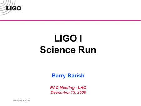 LIGO-G000193-00-M LIGO I Science Run Barry Barish PAC Meeting - LHO December 13, 2000.