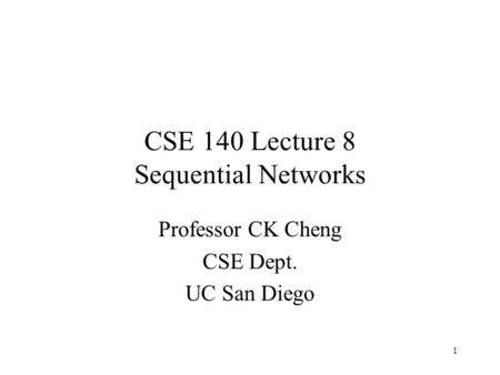 CSE 140 Lecture 8 Sequential Networks Professor CK Cheng CSE Dept. UC San Diego 1.