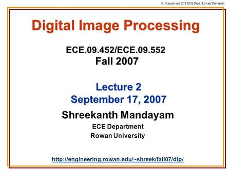 S. Mandayam/ DIP/ECE Dept./Rowan University Digital Image Processing ECE.09.452/ECE.09.552 Fall 2007 Shreekanth Mandayam ECE Department Rowan University.