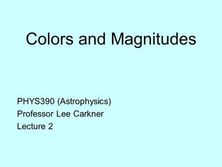 Colors and Magnitudes PHYS390 (Astrophysics) Professor Lee Carkner Lecture 2.