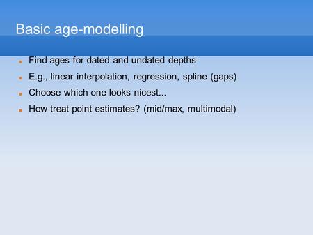 Basic age-modelling Find ages for dated and undated depths E.g., linear interpolation, regression, spline (gaps) Choose which one looks nicest... How treat.