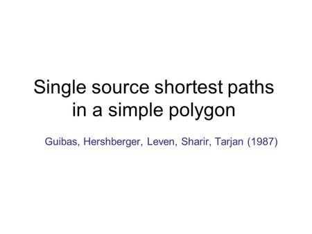 Single source shortest paths in a simple polygon Guibas, Hershberger, Leven, Sharir, Tarjan (1987)