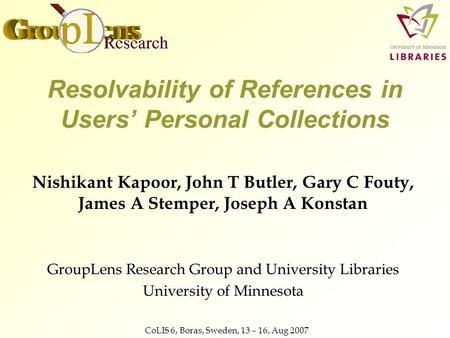 CoLIS 6, Boras, Sweden, 13 – 16, Aug 2007 Resolvability of References in Users’ Personal Collections Nishikant Kapoor, John T Butler, Gary C Fouty, James.