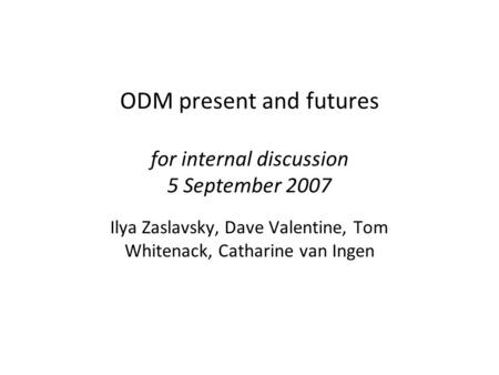 ODM present and futures for internal discussion 5 September 2007 Ilya Zaslavsky, Dave Valentine, Tom Whitenack, Catharine van Ingen.