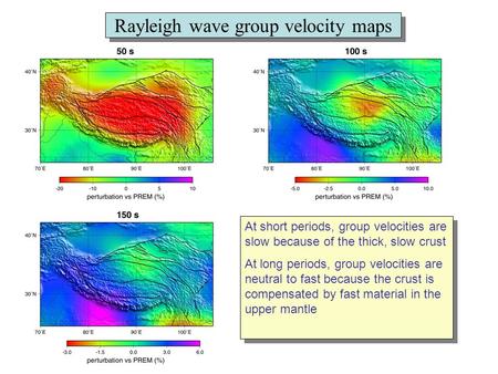 Rayleigh wave group velocity maps At short periods, group velocities are slow because of the thick, slow crust At long periods, group velocities are neutral.