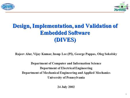 1 Design, Implementation, and Validation of Embedded Software (DIVES) Rajeev Alur, Vijay Kumar, Insup Lee (PI), George Pappas, Oleg Sokolsky Department.