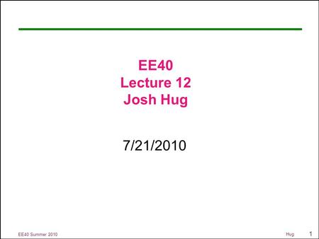 1 EE40 Summer 2010 Hug EE40 Lecture 12 Josh Hug 7/21/2010.